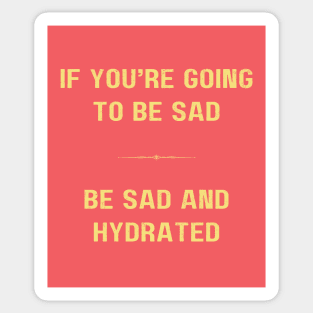 "BE SAD AND HYDRATED" - Funny drink water motivation work ethic quote Sticker